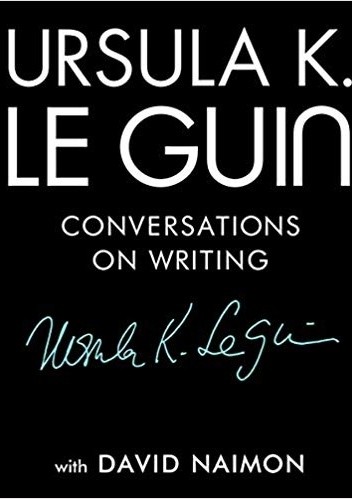 Ursula K. Le Guin: Conversations on Writing - Ursula K. Le Guin
