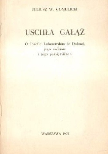 Uschła gałąź.O Józefie Lubomirskim(z Dubna) o jego rodzinie i pamiętnikach - Janusz W. Gomulicki