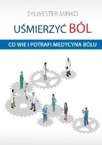 Uśmierzyć ból. Co wie i potrafi medycyna bólu - Sylwester Mińko