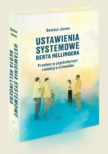 Ustawienia systemowe Berta Hellingera. Przełom w psychoterapii i wiedzy o człowieku. - Damian Janus