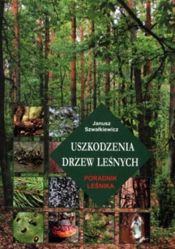 Uszkodzenia drzew leśnych. Poradnik leśnika - Janusz Szwałkiewicz