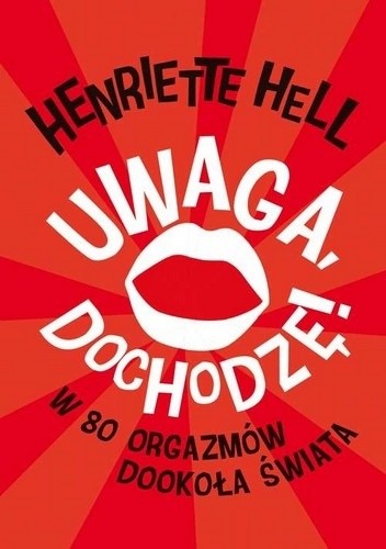 Uwaga, dochodzę! W 80 orgazmów dookoła świata - Henriette Hell