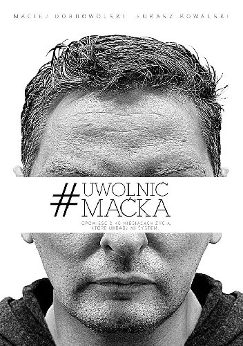 #Uwolnić Maćka. Opowieść o 40 miesiącach życia, które ukradł mi system - Maciej Dobrowolski