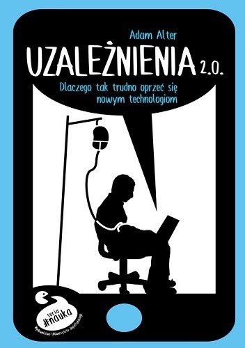 Uzależnienia 2.0. Dlaczego tak trudno się oprzeć nowym technologiom - Adam Alter