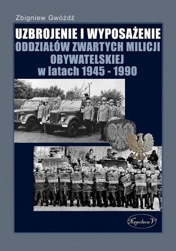 Uzbrojenie i wyposażenie oddziałów zwartych Milicji Obywatelskiej w latach 1945-1990 - Zbigniew Gwóźdź