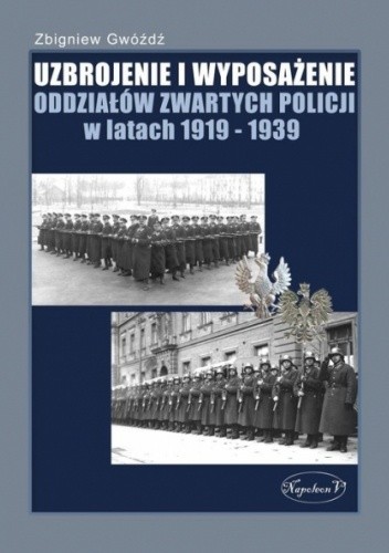 Uzbrojenie i wyposażenie oddziałów zwartych policji w latach 1919-1939 - Zbigniew Gwóźdź