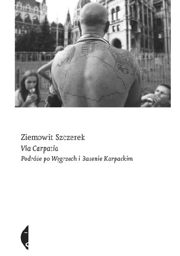 Via Carpatia. Podróże po Węgrzech i Basenie Karpackim - Ziemowit Szczerek