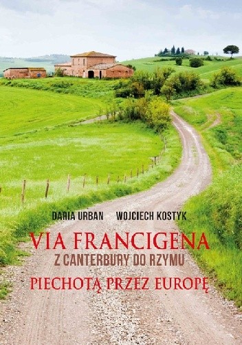 Via Francigena. Z Canterbury do Rzymu. Piechotą przez Europę - Daria Urban