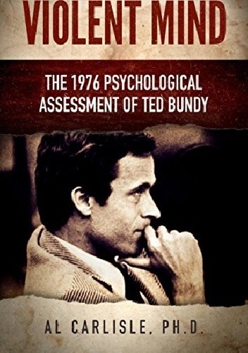 Violent Mind: The 1976 Psychological Assessment of Ted Bundy - Al Carlisle