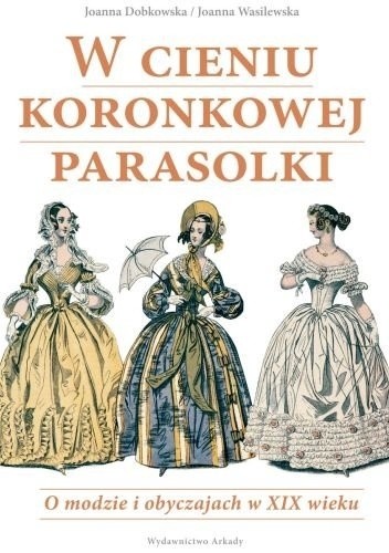 W cieniu koronkowej parasolki. O modzie i obyczajach w XIX wieku - Joanna Dobkowska