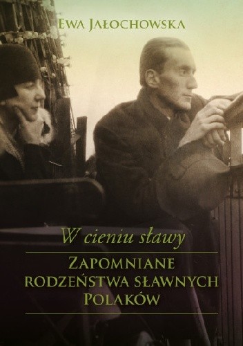 W cieniu sławy. Zapomniane rodzeństwa sławnych Polaków - Ewa Jałochowska