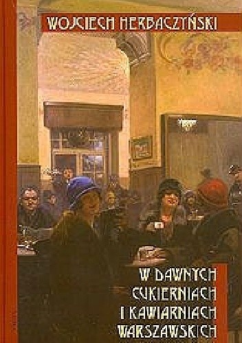 W dawnych cukierniach i kawiarniach warszawskich - Wojciech Herbaczyński