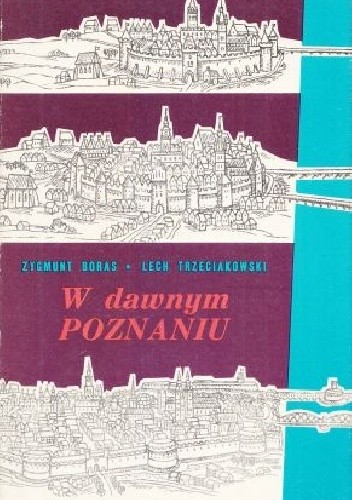 W dawnym Poznaniu : fakty i wydarzenia z dziejów miasta do roku 1918 - Zygmunt Boras