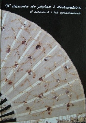 W dążeniu do piękna i doskonałości. O kobietach i ich upodobaniach. Moda kobieca od biedermeieru do lat 30. XX wieku - Beata Biedrońska-Stota