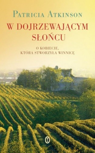 W dojrzewającym słońcu. O kobiecie, która stworzyła winnicę - Patricia Atkinson