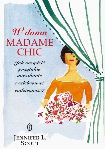 W domu Madame Chic. Jak urządzić przytulne mieszkanie i celebrować codzienność? - Jennifer L. Scott