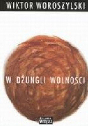W dżungli wolności. Kronika prywatna 1989-1993, z zapisków z rozmaitym opóźnieniem i innych roztrząsań czasu tego ułożona - Wiktor Woroszylski