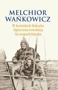 W kościołach Meksyku. Opierzona rewolucja. Na tropach Smętka - Melchior Wańkowicz