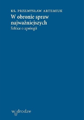 W obronie spraw najważniejszych. Szkice o apologii - Ks. Przemysław Artemiuk