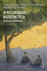 W poszukiwaniu mistrzów życia. Rozmowy o duchowości - Wojciech Eichelberger