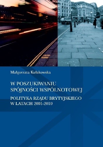 W poszukiwaniu spójności wspólnotowej. Polityka rządu brytyjskiego w latach 2001-2010 - Małgorzata Kułakowska