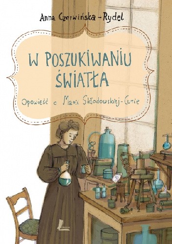 W poszukiwaniu światła. Opowieść o Marii Skłodowskiej-Curie - Anna Czerwińska-Rydel