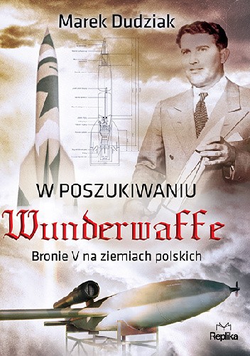 W poszukiwaniu Wunderwaffe. Bronie V na ziemiach polskich - Marek Dudziak