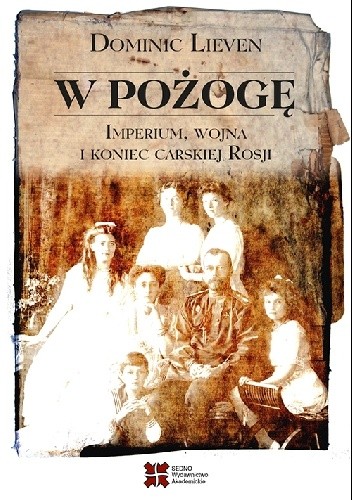 W pożogę. Imperium, wojna i koniec carskiej Rosji - Dominic Lieven