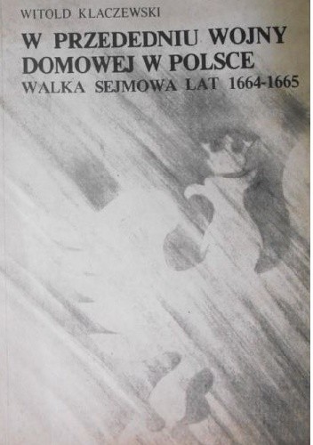 W przededniu wojny domowej w Polsce. Walka sejmowa lat 1664-1665 - Witold Kłaczewski