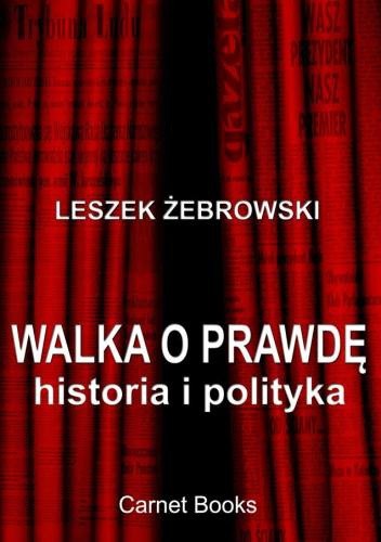 Walka o prawdę. Historia i polityka - Leszek Żebrowski
