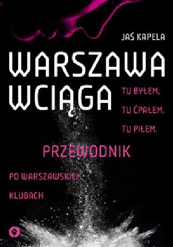 Warszawa wciąga. Tu byłem. Tu ćpałem. Tu piłem. Przewodnik po warszawskich klubach - Jaś Kapela
