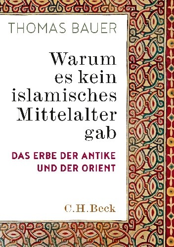 Warum es kein islamisches Mittelalter gab. Das Erbe der Antike und der Orient - Thomas Bauer