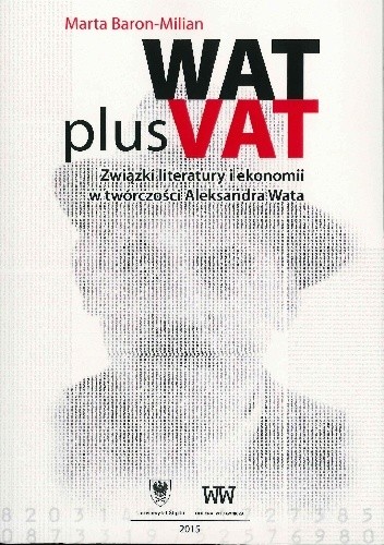 Wat plus Vat. Związki literatury i ekonomii w twórczości Aleksandra Wata - Marta Baron-Milian