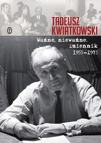 Ważne, nieważne. Dziennik 1953-1973 - Tadeusz Kwiatkowski