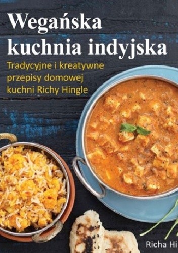 Wegańska kuchnia indyjska. Tradycyjne i kreatywne przepisy domowej kuchni Richy Hingle - Richa Hingle