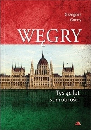Węgry - Tysiąc lat samotności - Grzegorz Górny