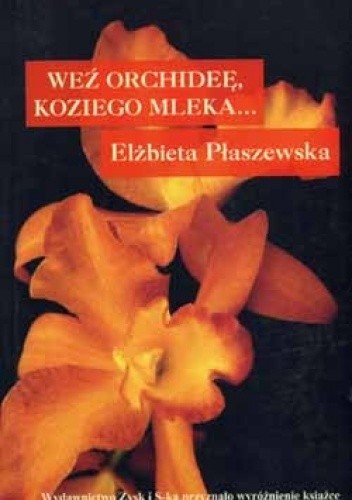 Weź orchideę, koziego mleka - Elżbieta Płaszewska