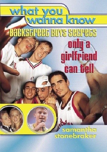 What You Wanna Know: Backstreet Boys' Secrets Only a Girlfriend Can Tell - Samantha Stonebraker