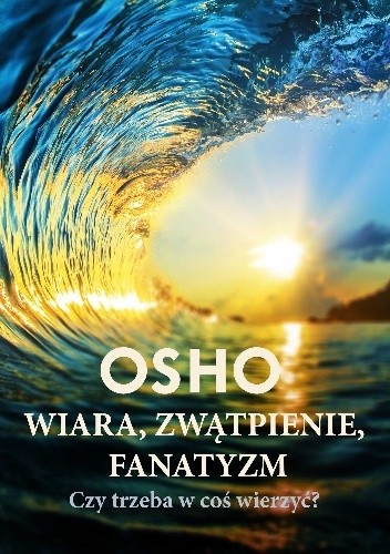 Wiara, zwątpienie, fanatyzm. Czy trzeba w coś wierzyć? - Osho