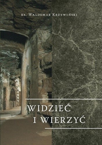 Widzieć i wierzyć: Przesłanie wizualnej sztuki wczesnochrześcijańskiej do współczesnej katechezy - ks. Waldemar Krzywiński