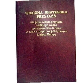 Wieczna braterska przyjaźń. Oficjalna wizyta przyjaźni wielkiego wodza towarszysza Kim Ir Sena w ZSRR i innych socjalistycznych krajach Europy - autor nieznany