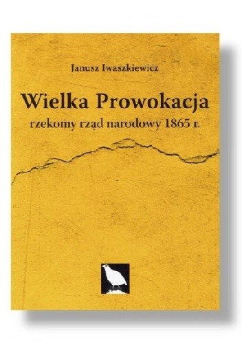 Wielka prowokacja. Rzekomy rząd narodowy 1865 r. - Janusz Iwaszkiewicz