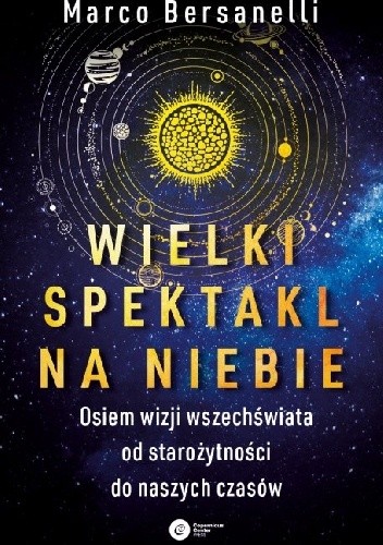 Wielki spektakl na niebie. Osiem wizji wszechświata od starożytności do naszych czasów - Marco Bersanelli