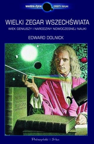 Wielki zegar Wszechświata. Wiek geniuszy i narodziny nowoczesnej nauki - Edward Dolnick