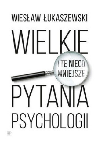 Wielkie i te nieco mniejsze pytania psychologii - Wiesław Łukaszewski