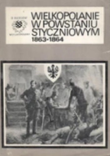 Wielkopolanie w powstaniu styczniowym 1863-1864 - Bogusław Polak