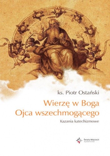 Wierzę w Boga Ojca wszechmogącego. Kazania katechizmowe cz.I - Piotr Ostański ks.