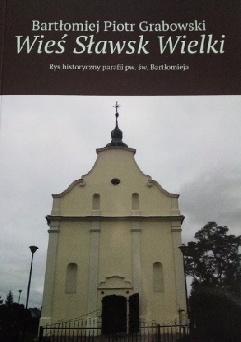 Wieś Sławsk Wielki. Rys historyczny parafii pw. św. Bartłomieja - Bartłomiej Grabowski