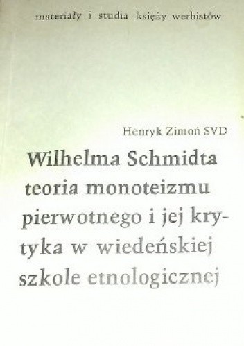 Wilhelma Schmidta teoria monoteizmu pierwotnego i jej krytyka w wiedeńskiej szkole etnologicznej - Henryk Zimoń