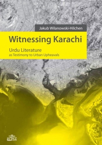 Witnessing Karachi. Urdu Literature as Testimony to Urban Upheavals - Jakub Wilanowski-Hilchen